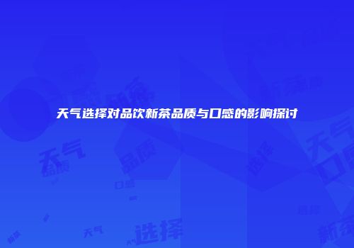 天气选择对品饮新茶品质与口感的影响探讨