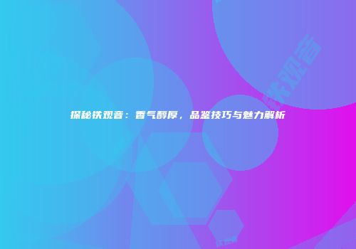 探秘铁观音：香气醇厚，品鉴技巧与魅力解析