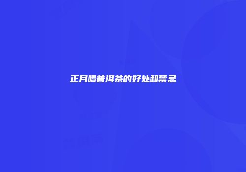 正月喝普洱茶的好处和禁忌