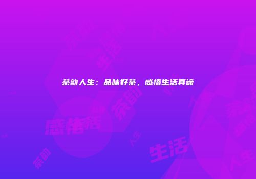 茶韵人生：品味好茶，感悟生活真谛