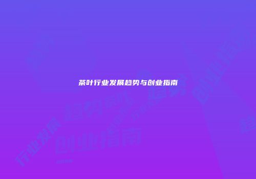茶叶行业发展趋势与创业指南