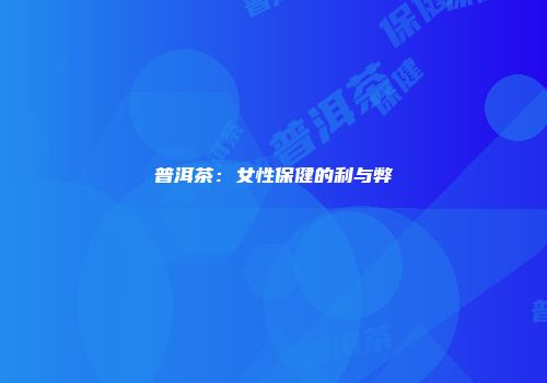 普洱茶：女性保健的利与弊