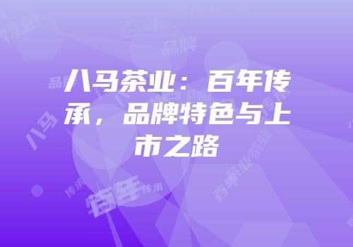 八马茶业：百年传承，品牌特色与上市之路