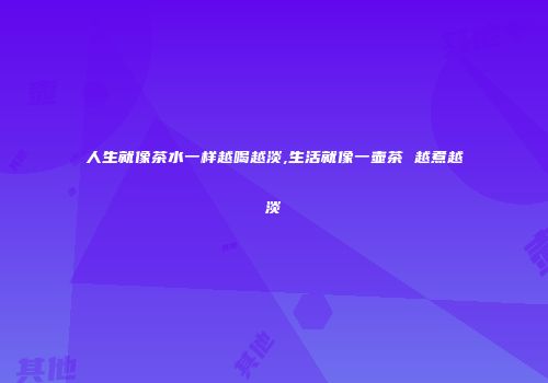 人生就像茶水一样越喝越淡,生活就像一壶茶 越煮越淡