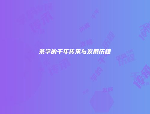 茶学的千年传承与发展历程