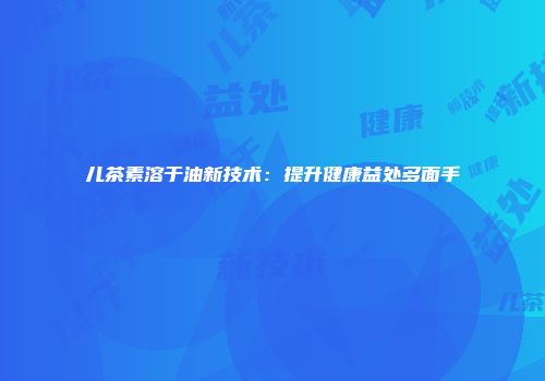 儿茶素溶于油新技术：提升健康益处多面手