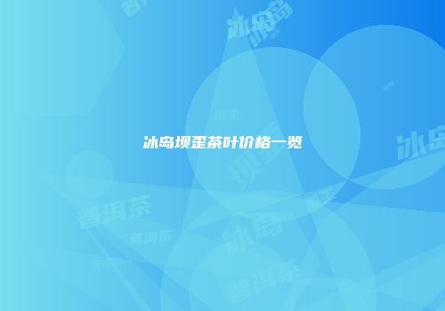 冰岛坝歪茶叶价格一览