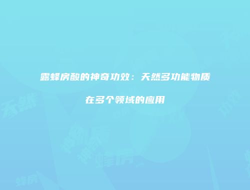 露蜂房酸的神奇功效：天然多功能物质在多个领域的应用