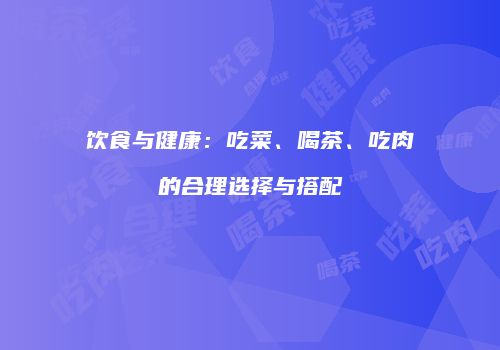 饮食与健康：吃菜、喝茶、吃肉的合理选择与搭配