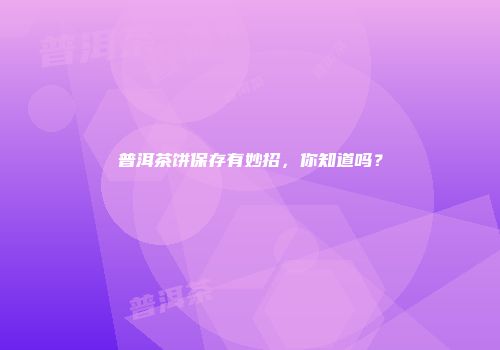 普洱茶饼保存有妙招，你知道吗？
