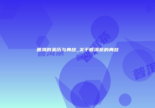 普洱的来历与典故_关于普洱茶的典故