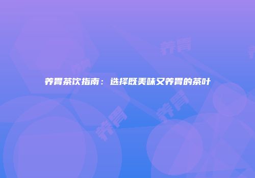 养胃茶饮指南：选择既美味又养胃的茶叶