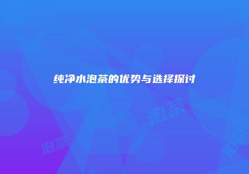 纯净水泡茶的优势与选择探讨