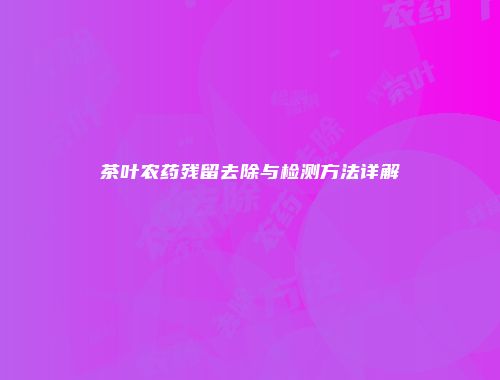 茶叶农药残留去除与检测方法详解
