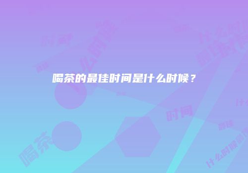 喝茶的最佳时间是什么时候？