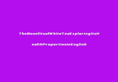 TheBenefitsofWhiteTeaExploringItsHealthPropertiesinEnglish