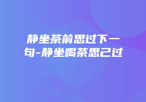 静坐茶前思过下一句-静坐喝茶思己过