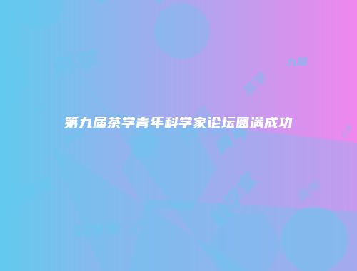 第九届茶学青年科学家论坛圆满成功