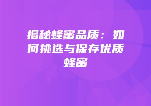 揭秘蜂蜜品质：如何挑选与保存优质蜂蜜