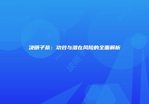 决明子茶：功效与潜在风险的全面解析