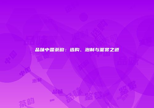 品味中国茶韵：选购、泡制与鉴赏之道