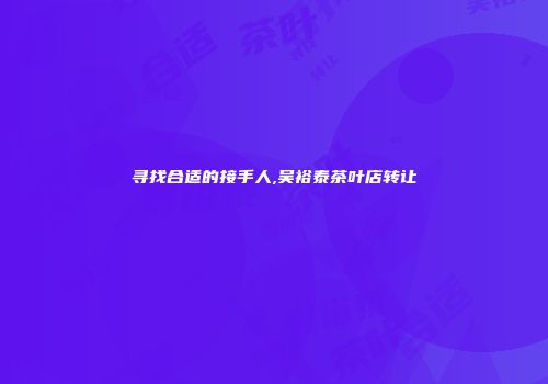 寻找合适的接手人,吴裕泰茶叶店转让