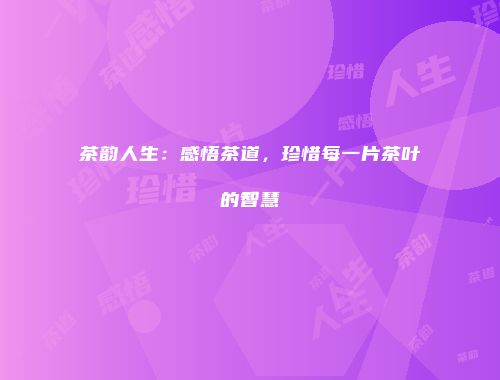 茶韵人生：感悟茶道，珍惜每一片茶叶的智慧