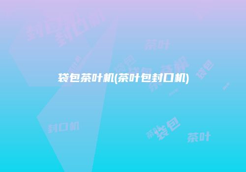 袋包茶叶机(茶叶包封口机)
