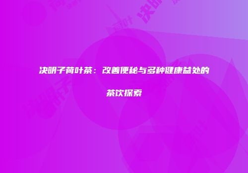 决明子荷叶茶：改善便秘与多种健康益处的茶饮探索