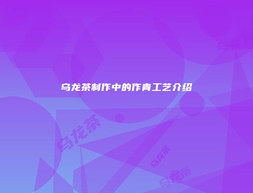 乌龙茶制作中的作青工艺介绍