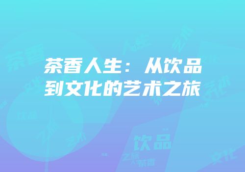 茶香人生：从饮品到文化的艺术之旅