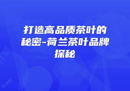 打造高品质茶叶的秘密-荷兰茶叶品牌探秘