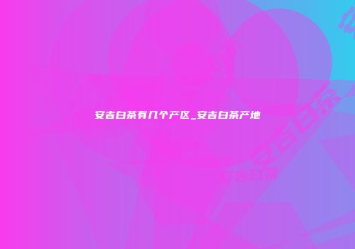 安吉白茶有几个产区_安吉白茶产地