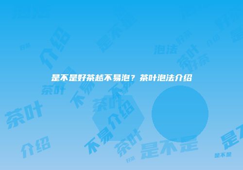 是不是好茶越不易泡？茶叶泡法介绍