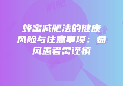 蜂蜜减肥法的健康风险与注意事项：痛风患者需谨慎