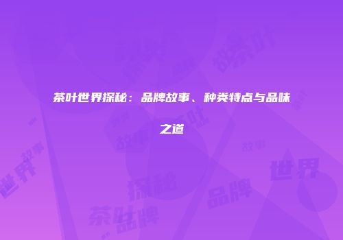 茶叶世界探秘：品牌故事、种类特点与品味之道