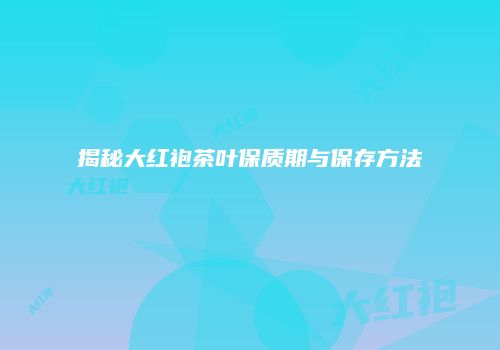 揭秘大红袍茶叶保质期与保存方法