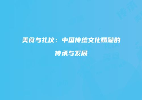 美食与礼仪：中国传统文化精髓的传承与发展