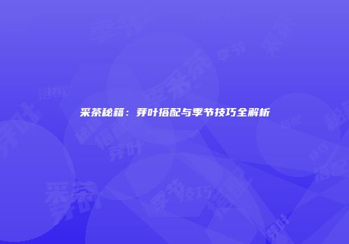 采茶秘籍：芽叶搭配与季节技巧全解析