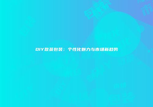 DIY散茶包装：个性化魅力与市场新趋势