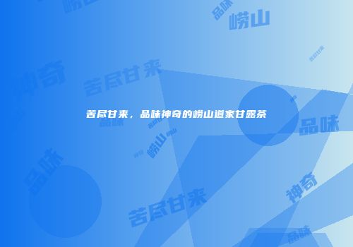 苦尽甘来，品味神奇的崂山道家甘露茶
