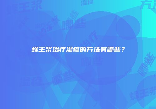 蜂王浆治疗湿疹的方法有哪些？