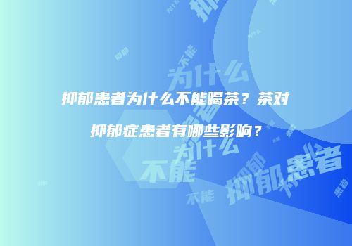 抑郁患者为什么不能喝茶？茶对抑郁症患者有哪些影响？