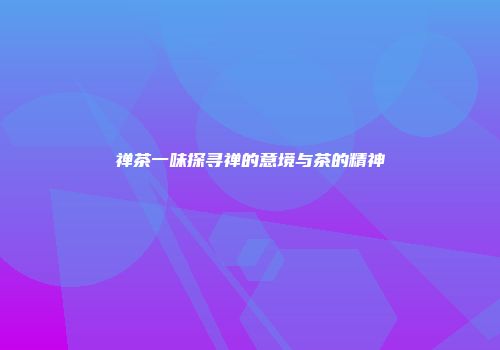 禅茶一味探寻禅的意境与茶的精神