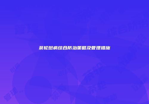 茶轮斑病综合防治策略及管理措施