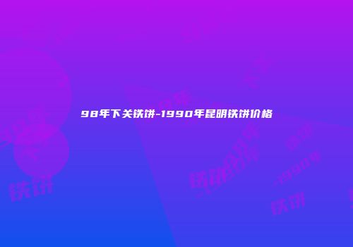 98年下关铁饼-1990年昆明铁饼价格