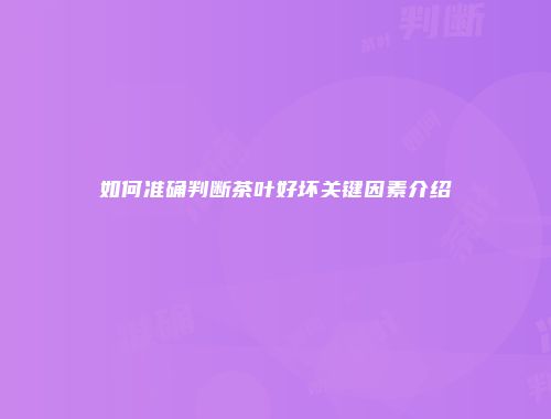 如何准确判断茶叶好坏关键因素介绍