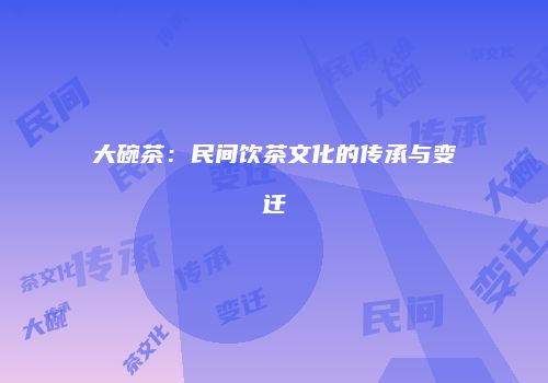 大碗茶：民间饮茶文化的传承与变迁