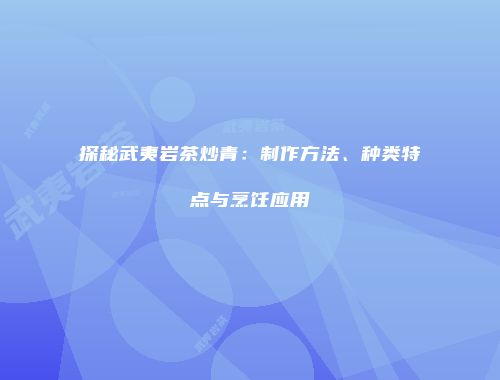 探秘武夷岩茶炒青：制作方法、种类特点与烹饪应用