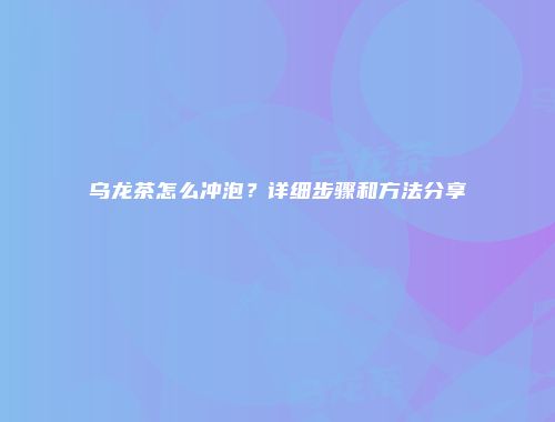 乌龙茶怎么冲泡？详细步骤和方法分享